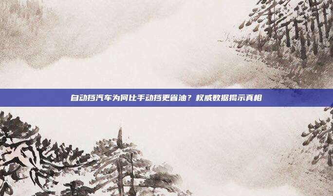 自动挡汽车为何比手动挡更省油？权威数据揭示真相