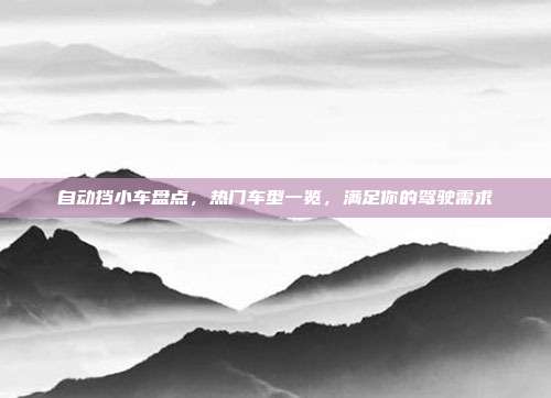 自动挡小车盘点，热门车型一览，满足你的驾驶需求
