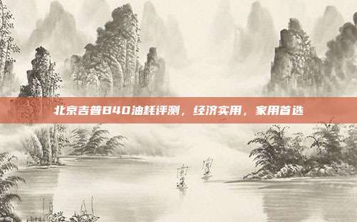 北京吉普B40油耗评测，经济实用，家用首选