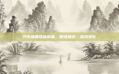 汽车销售短信模板，精准触达，高效转化