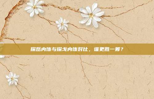 探岳内饰与探戈内饰对比，谁更胜一筹？