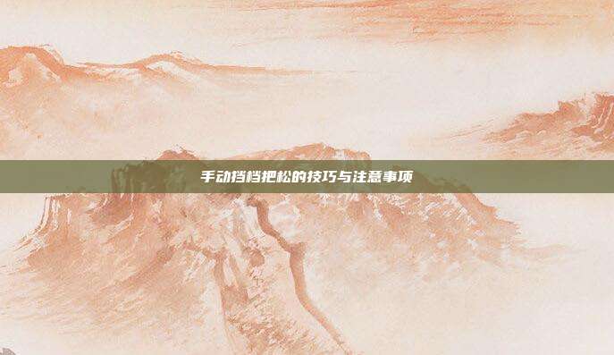 手动挡档把松的技巧与注意事项