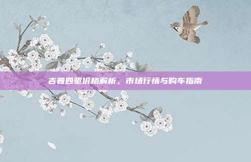 吉普四驱价格解析，市场行情与购车指南