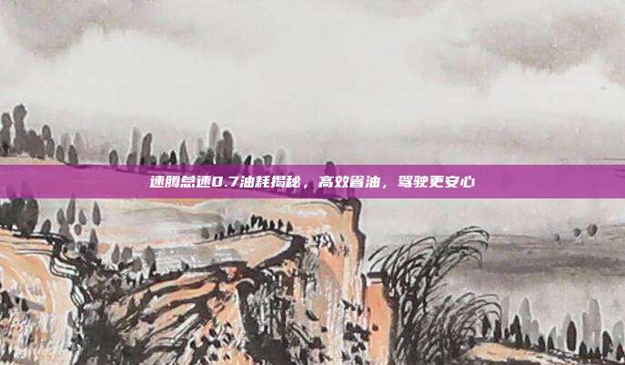 速腾怠速0.7油耗揭秘，高效省油，驾驶更安心