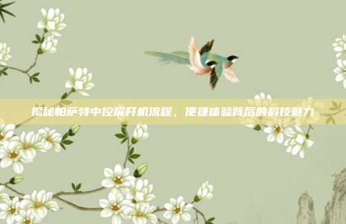 揭秘帕萨特中控屏开机流程，便捷体验背后的科技魅力