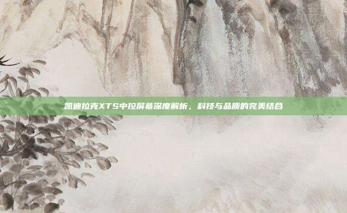 凯迪拉克XTS中控屏幕深度解析，科技与品质的完美结合