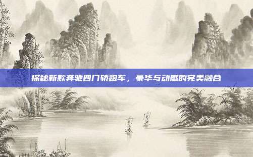 探秘新款奔驰四门轿跑车，豪华与动感的完美融合