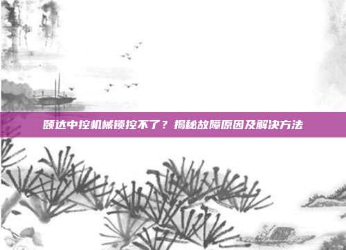 颐达中控机械锁控不了？揭秘故障原因及解决方法