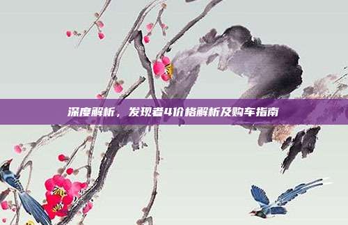 深度解析，发现者4价格解析及购车指南