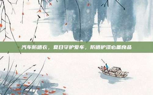 汽车防晒衣，夏日守护爱车，防晒护漆必备良品