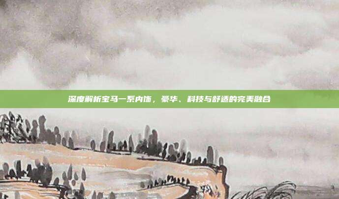 深度解析宝马一系内饰，豪华、科技与舒适的完美融合