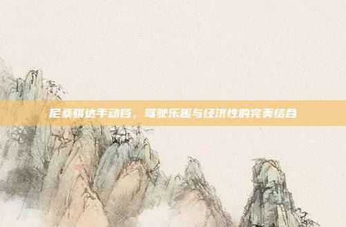 尼桑骐达手动挡，驾驶乐趣与经济性的完美结合