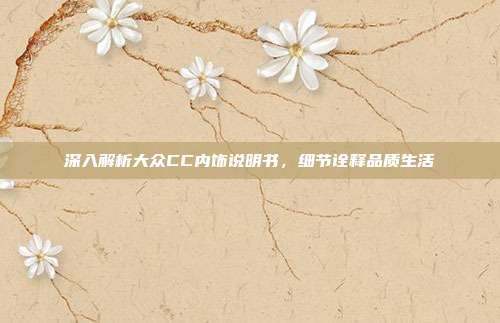深入解析大众CC内饰说明书，细节诠释品质生活