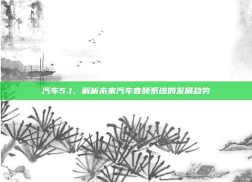 汽车5.1，解析未来汽车音频系统的发展趋势