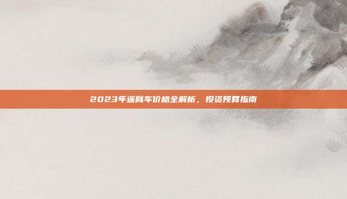 2023年遥臂车价格全解析，投资预算指南