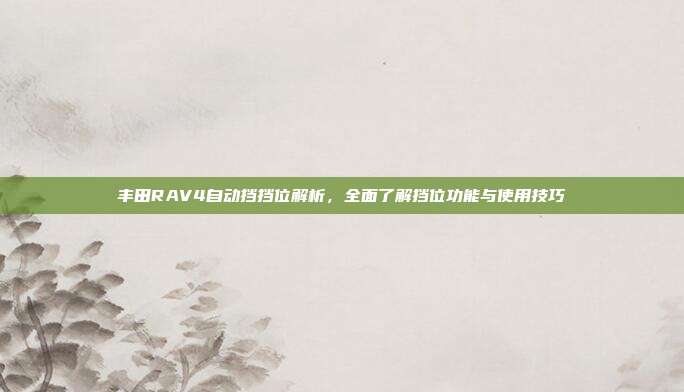 丰田RAV4自动挡挡位解析，全面了解挡位功能与使用技巧