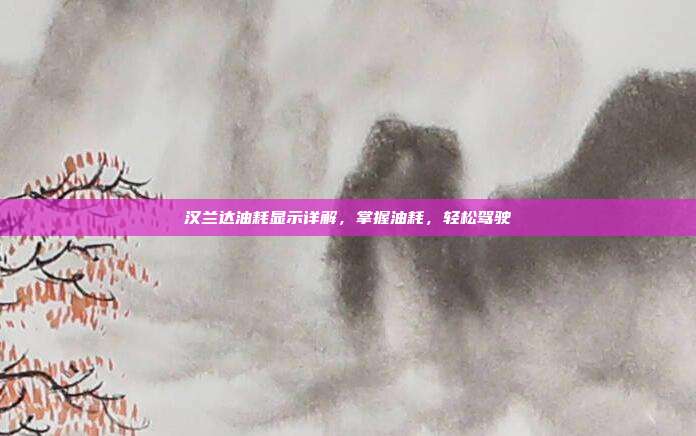 汉兰达油耗显示详解，掌握油耗，轻松驾驶