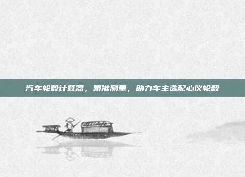 汽车轮毂计算器，精准测量，助力车主选配心仪轮毂