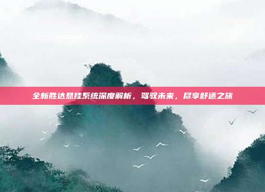 全新胜达悬挂系统深度解析，驾驭未来，尽享舒适之旅