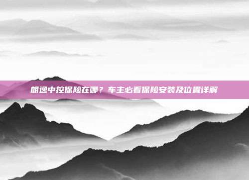 朗逸中控保险在哪？车主必看保险安装及位置详解
