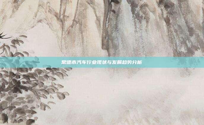 常德市汽车行业现状与发展趋势分析