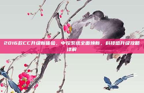 2016款CC升级新体验，中控系统全面焕新，科技感升级攻略详解