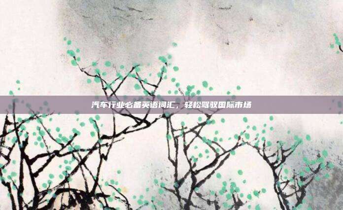 汽车行业必备英语词汇，轻松驾驭国际市场