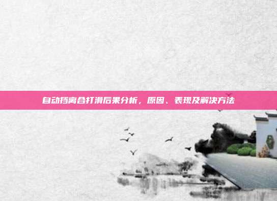 自动挡离合打滑后果分析，原因、表现及解决方法