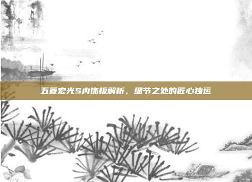 五菱宏光S内饰板解析，细节之处的匠心独运