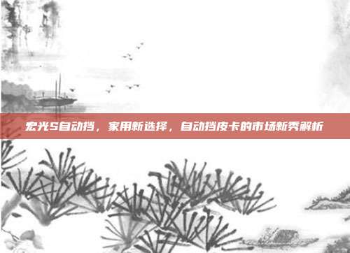 宏光S自动挡，家用新选择，自动挡皮卡的市场新秀解析