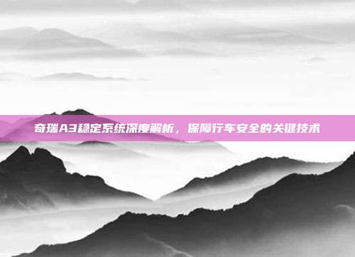 奇瑞A3稳定系统深度解析，保障行车安全的关键技术