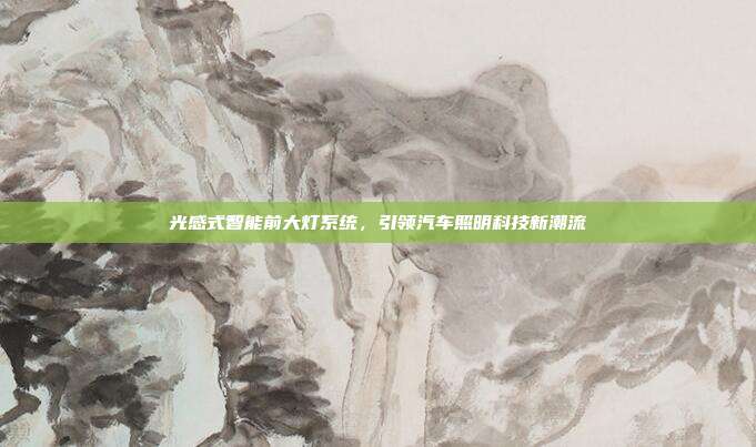 光感式智能前大灯系统，引领汽车照明科技新潮流