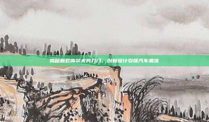 揭秘新款高尔夫剪刀门，创新设计引领汽车潮流