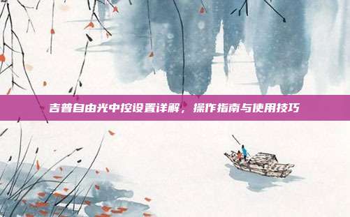 吉普自由光中控设置详解，操作指南与使用技巧