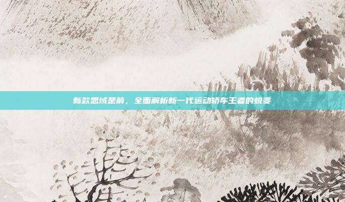 新款思域是前，全面解析新一代运动轿车王者的蜕变