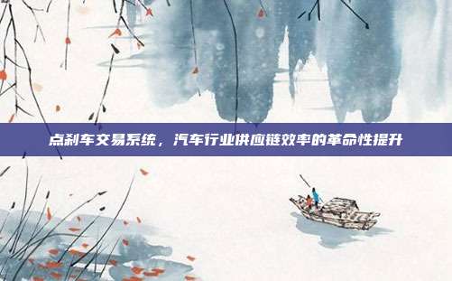点刹车交易系统，汽车行业供应链效率的革命性提升
