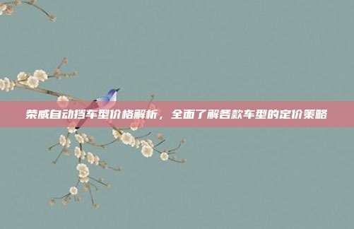 荣威自动挡车型价格解析，全面了解各款车型的定价策略