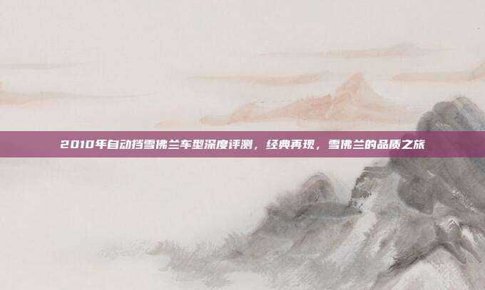 2010年自动挡雪佛兰车型深度评测，经典再现，雪佛兰的品质之旅