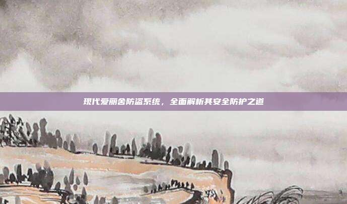 现代爱丽舍防盗系统，全面解析其安全防护之道