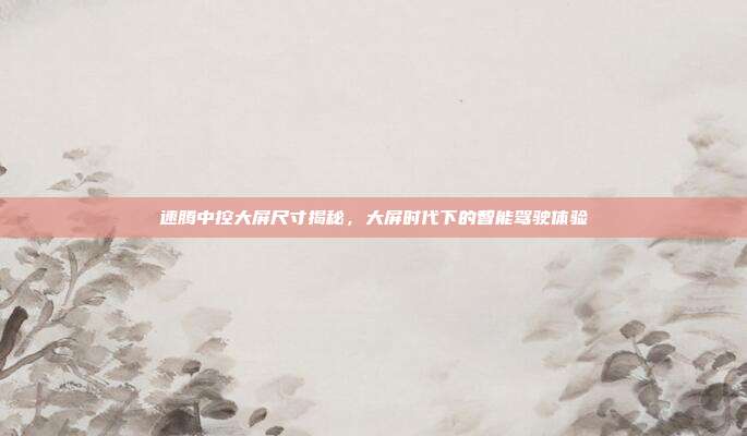 速腾中控大屏尺寸揭秘，大屏时代下的智能驾驶体验