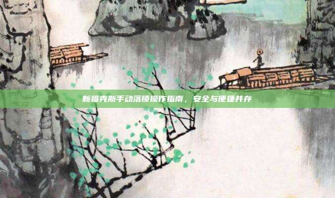 新福克斯手动落锁操作指南，安全与便捷并存