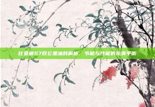 比亚迪S7百公里油耗解析，节能与性能的完美平衡