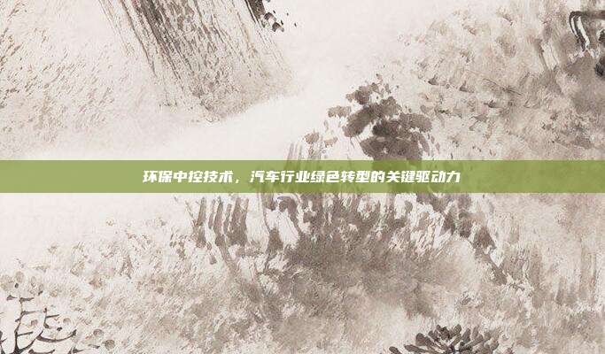 环保中控技术，汽车行业绿色转型的关键驱动力