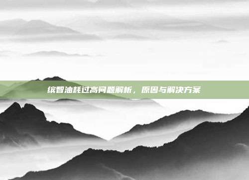 缤智油耗过高问题解析，原因与解决方案