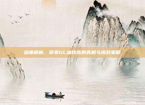 深度解析，帝豪GL油耗高的真相与应对策略