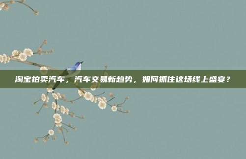 淘宝拍卖汽车，汽车交易新趋势，如何抓住这场线上盛宴？