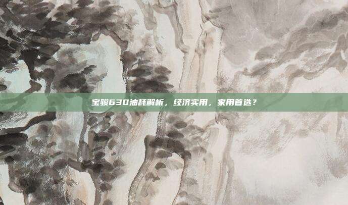 宝骏630油耗解析，经济实用，家用首选？