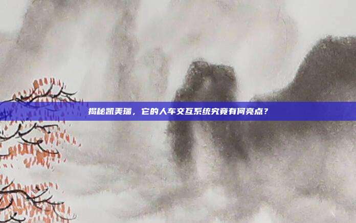 揭秘凯美瑞，它的人车交互系统究竟有何亮点？