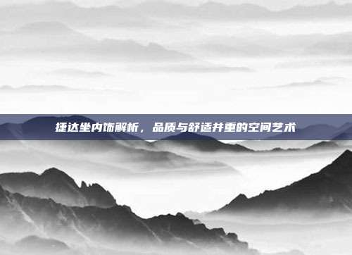 捷达坐内饰解析，品质与舒适并重的空间艺术