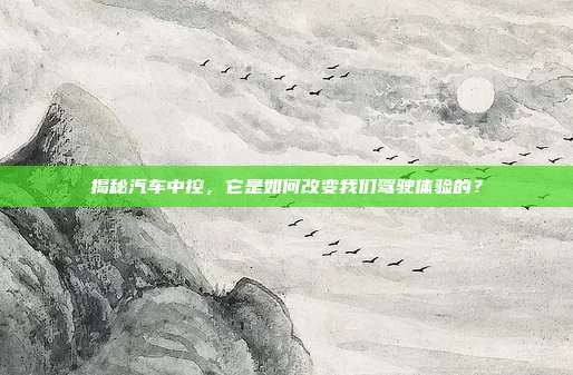 揭秘汽车中控，它是如何改变我们驾驶体验的？